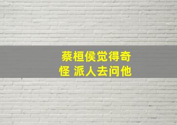 蔡桓侯觉得奇怪 派人去问他